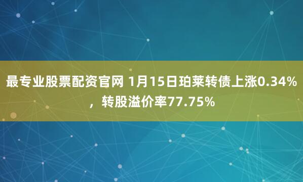 最专业股票配资官网 1月15日珀莱转债上涨0.34%，转股溢价率77.75%