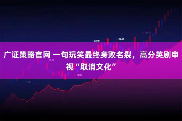 广证策略官网 一句玩笑最终身败名裂，高分英剧审视“取消文化”