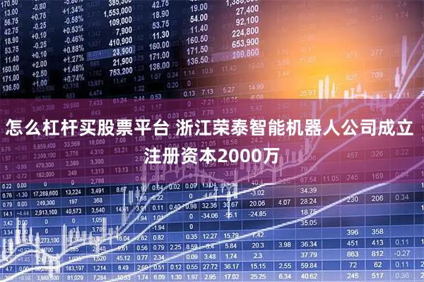 怎么杠杆买股票平台 浙江荣泰智能机器人公司成立 注册资本2000万