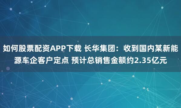 如何股票配资APP下载 长华集团：收到国内某新能源车企客户定点 预计总销售金额约2.35亿元