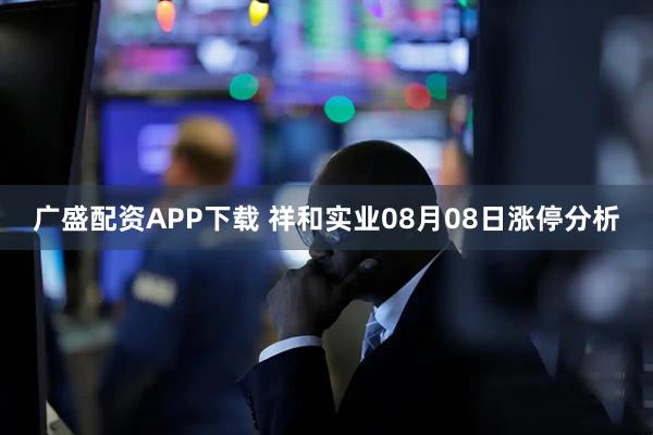 广盛配资APP下载 祥和实业08月08日涨停分析