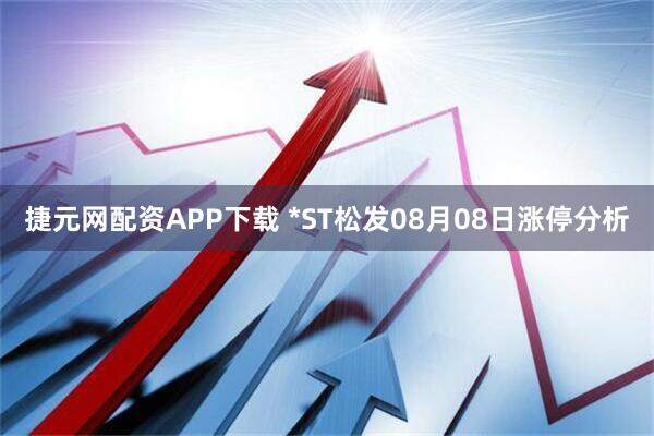 捷元网配资APP下载 *ST松发08月08日涨停分析