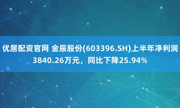 优居配资官网 金辰股份(603396.SH)上半年净利润3840.26万元，同比下降25.94%