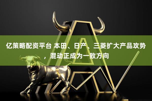 亿策略配资平台 本田、日产、三菱扩大产品攻势，混动正成为一致方向