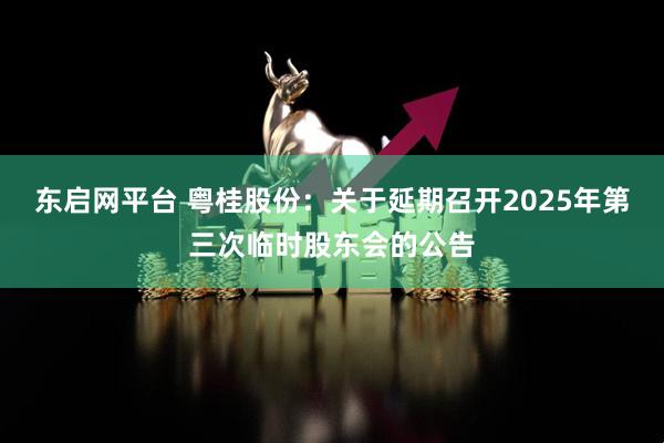 东启网平台 粤桂股份：关于延期召开2025年第三次临时股东会的公告