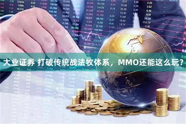 大业证券 打破传统战法牧体系，MMO还能这么玩？