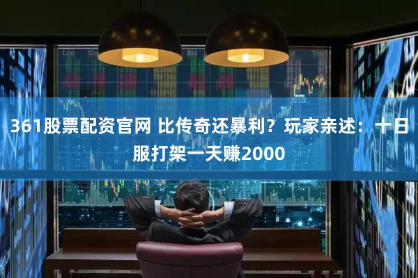 361股票配资官网 比传奇还暴利？玩家亲述：十日服打架一天赚2000